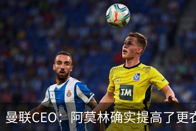 曼联CEO：阿莫林确实提高了更衣室标准，他在这方面值得很多赞誉