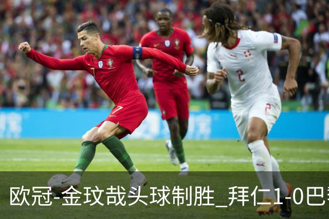 欧冠-金玟哉头球制胜 拜仁1-0巴黎圣日耳曼
